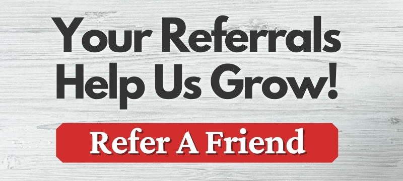 Your referrals help us grow! Refer a friend!